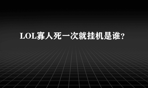 LOL寡人死一次就挂机是谁？