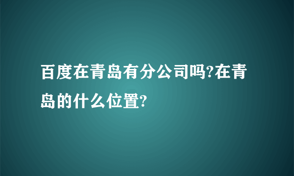 百度在青岛有分公司吗?在青岛的什么位置?