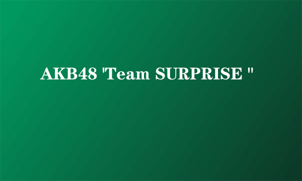 AKB48 'Team SURPRISE 