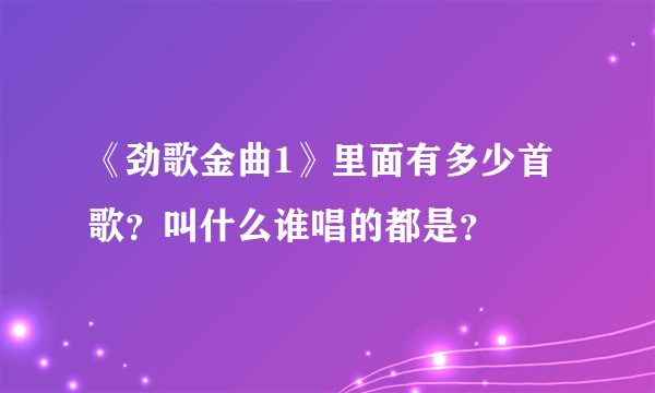 《劲歌金曲1》里面有多少首歌？叫什么谁唱的都是？