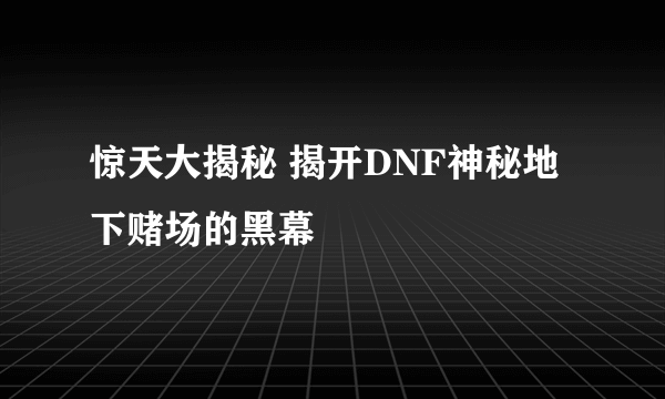 惊天大揭秘 揭开DNF神秘地下赌场的黑幕