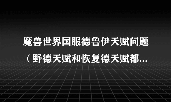 魔兽世界国服德鲁伊天赋问题（野德天赋和恢复德天赋都怎么加）！