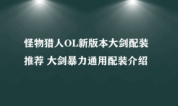 怪物猎人OL新版本大剑配装推荐 大剑暴力通用配装介绍