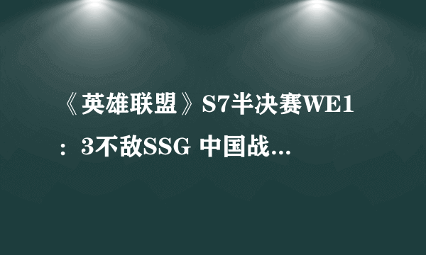 《英雄联盟》S7半决赛WE1：3不敌SSG 中国战队就此结束征程