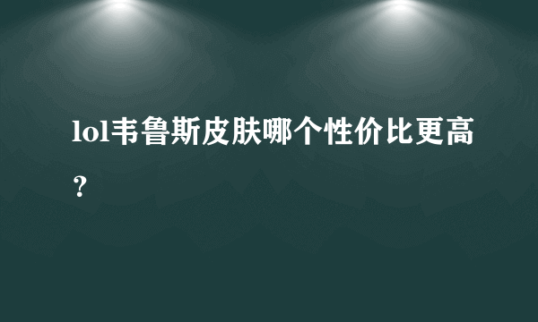 lol韦鲁斯皮肤哪个性价比更高？