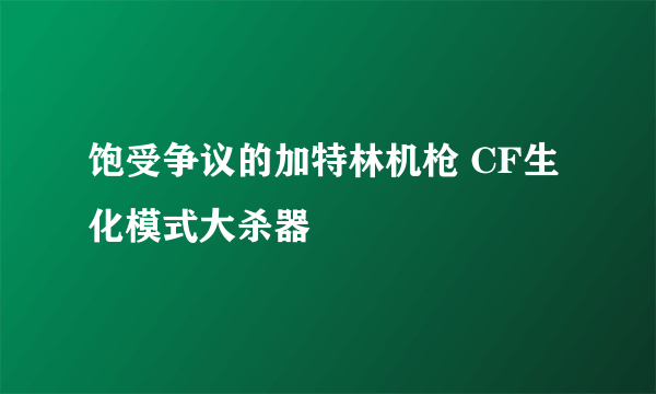 饱受争议的加特林机枪 CF生化模式大杀器