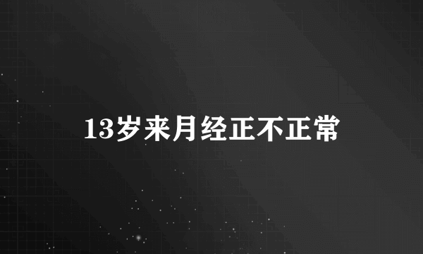 13岁来月经正不正常