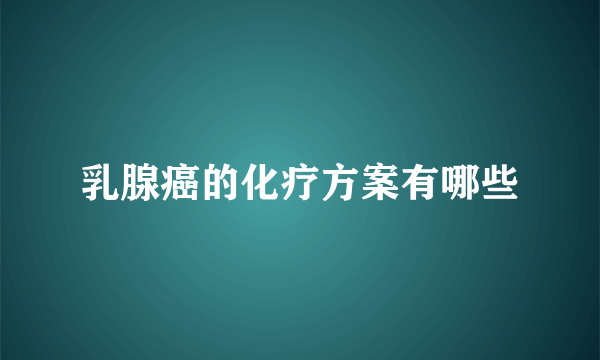 乳腺癌的化疗方案有哪些