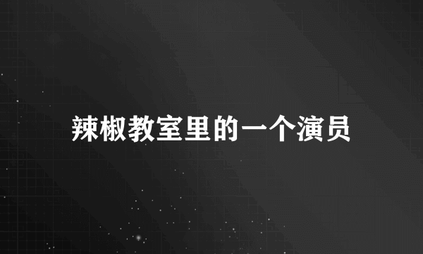 辣椒教室里的一个演员