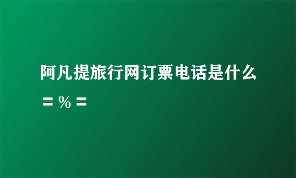 阿凡提旅行网订票电话是什么〓％〓