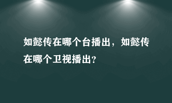 如懿传在哪个台播出，如懿传在哪个卫视播出？