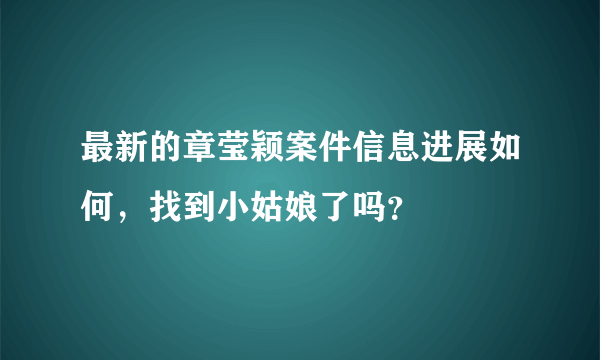 最新的章莹颖案件信息进展如何，找到小姑娘了吗？