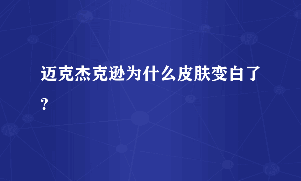 迈克杰克逊为什么皮肤变白了?