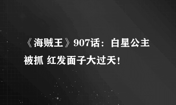 《海贼王》907话：白星公主被抓 红发面子大过天！