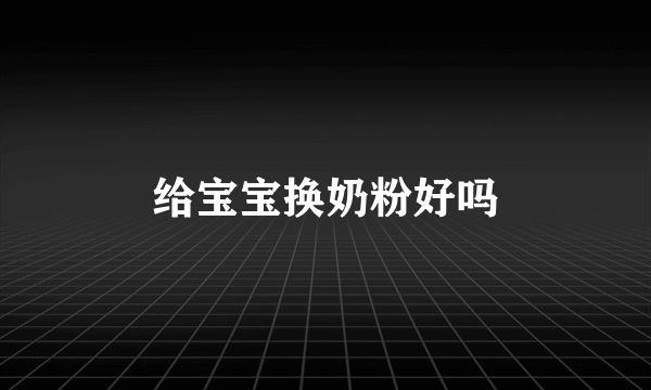 给宝宝换奶粉好吗