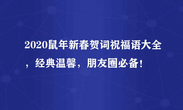 2020鼠年新春贺词祝福语大全，经典温馨，朋友圈必备！