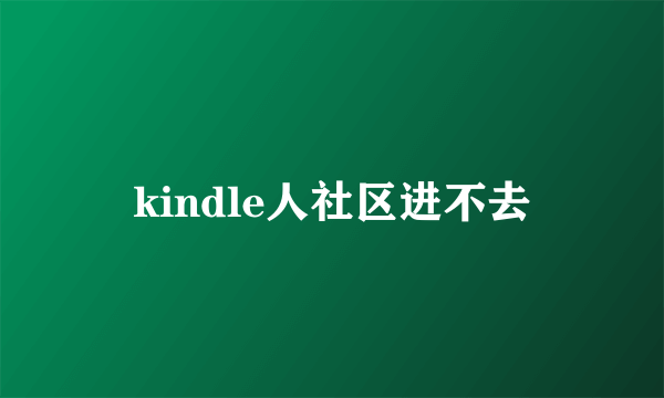 kindle人社区进不去