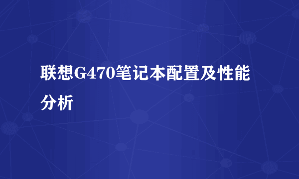 联想G470笔记本配置及性能分析