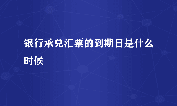 银行承兑汇票的到期日是什么时候