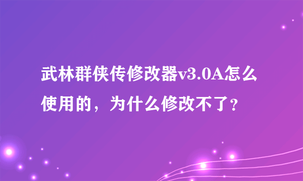 武林群侠传修改器v3.0A怎么使用的，为什么修改不了？