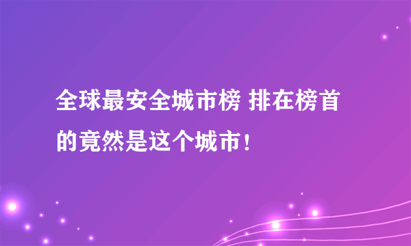 全球最安全城市榜 排在榜首的竟然是这个城市！