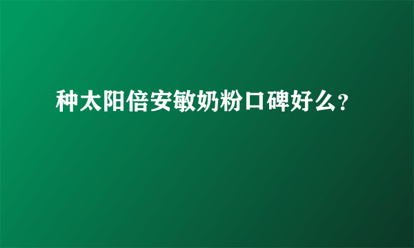 种太阳倍安敏奶粉口碑好么？