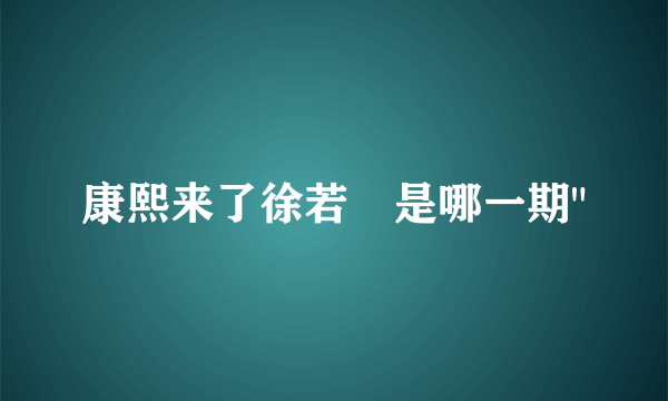 康熙来了徐若瑄是哪一期