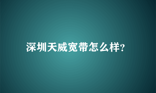 深圳天威宽带怎么样？