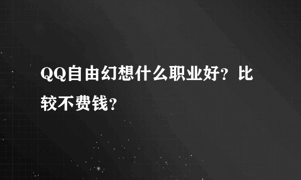 QQ自由幻想什么职业好？比较不费钱？