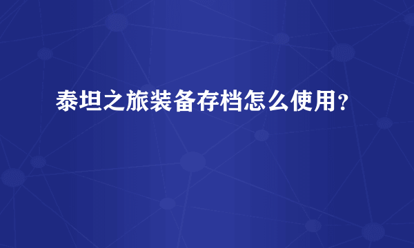 泰坦之旅装备存档怎么使用？