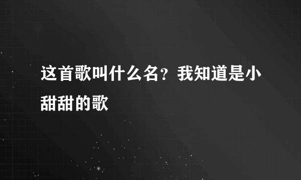 这首歌叫什么名？我知道是小甜甜的歌