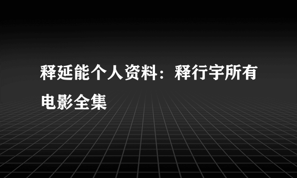 释延能个人资料：释行宇所有电影全集