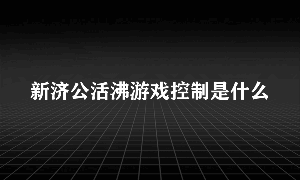 新济公活沸游戏控制是什么