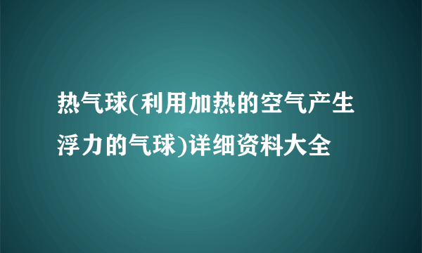 热气球(利用加热的空气产生浮力的气球)详细资料大全