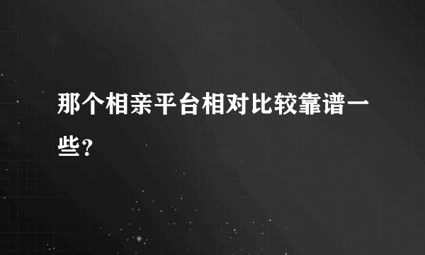 那个相亲平台相对比较靠谱一些？