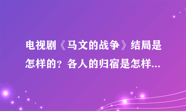 电视剧《马文的战争》结局是怎样的？各人的归宿是怎样的？谢谢啊？