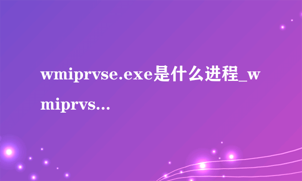 wmiprvse.exe是什么进程_wmiprvse.exe知识