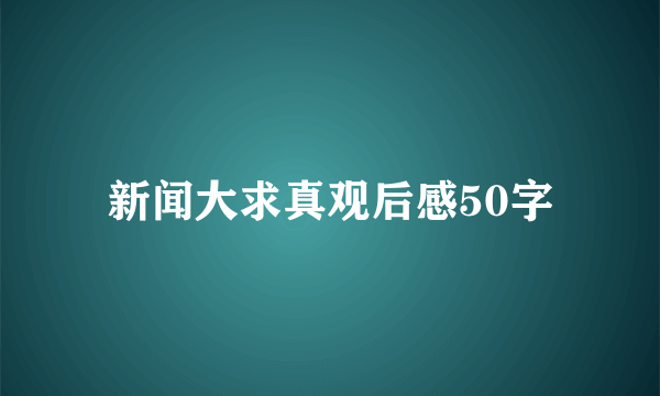 新闻大求真观后感50字