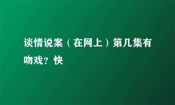 谈情说案（在网上）第几集有吻戏？快