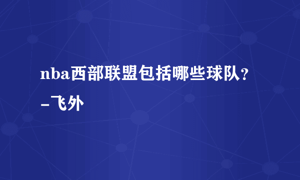 nba西部联盟包括哪些球队？-飞外