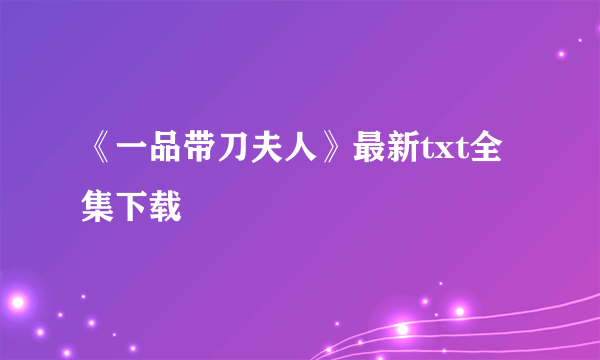 《一品带刀夫人》最新txt全集下载