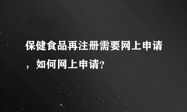 保健食品再注册需要网上申请，如何网上申请？