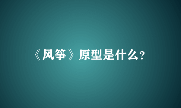 《风筝》原型是什么？