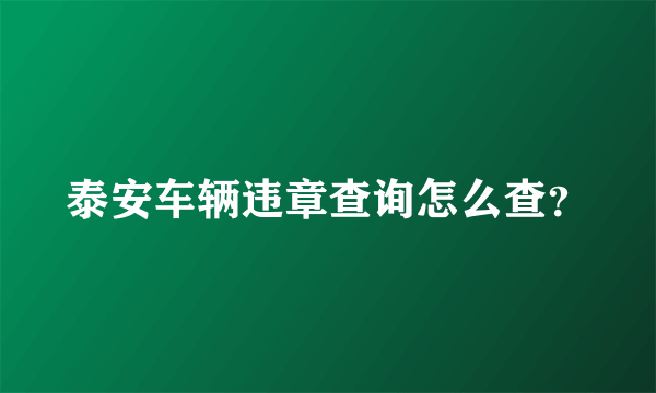 泰安车辆违章查询怎么查？