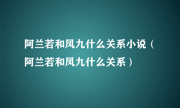 阿兰若和凤九什么关系小说（阿兰若和凤九什么关系）