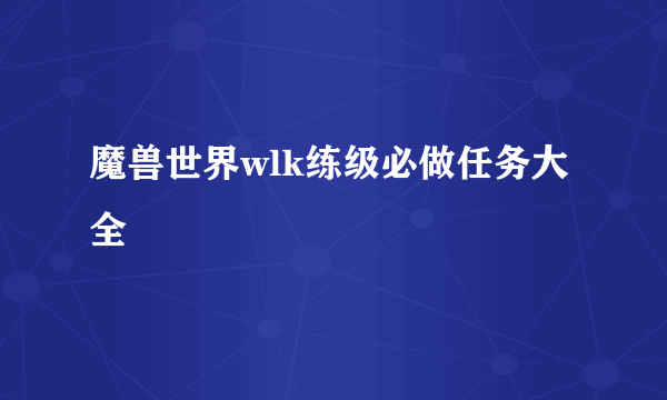 魔兽世界wlk练级必做任务大全