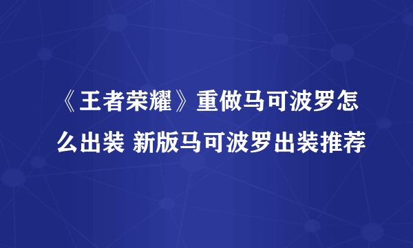 《王者荣耀》重做马可波罗怎么出装 新版马可波罗出装推荐