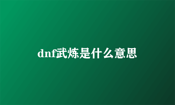 dnf武炼是什么意思