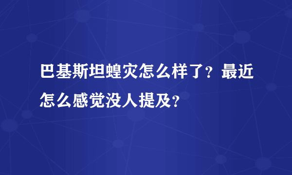 巴基斯坦蝗灾怎么样了？最近怎么感觉没人提及？