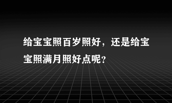 给宝宝照百岁照好，还是给宝宝照满月照好点呢？